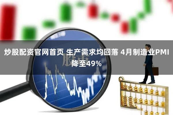 炒股配资官网首页 生产需求均回落 4月制造业PMI降至49%