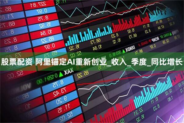 股票配资 阿里锚定AI重新创业_收入_季度_同比增长