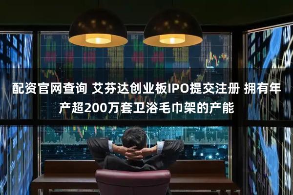 配资官网查询 艾芬达创业板IPO提交注册 拥有年产超200万套卫浴毛巾架的产能