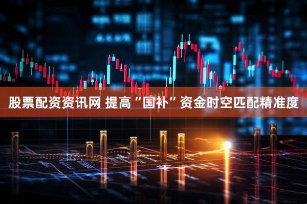 股票配资资讯网 提高“国补”资金时空匹配精准度