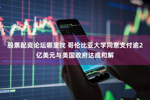 股票配资论坛哪里找 哥伦比亚大学同意支付逾2亿美元与美国政府达成和解