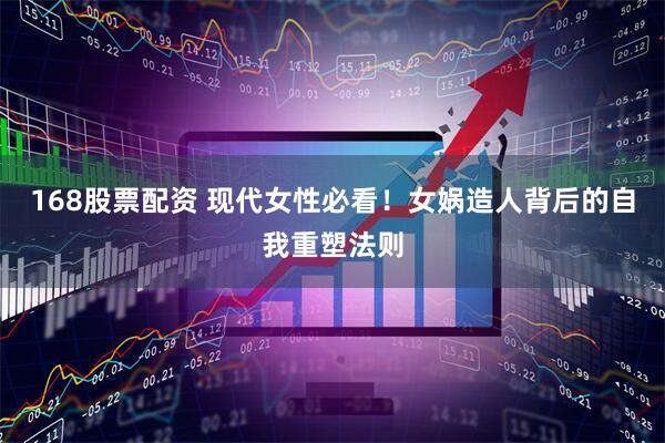 168股票配资 现代女性必看！女娲造人背后的自我重塑法则