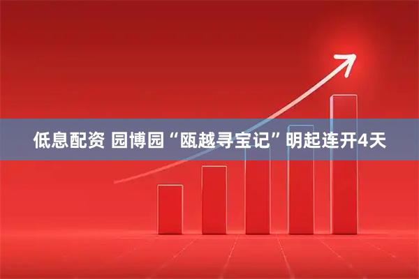 低息配资 园博园“瓯越寻宝记”明起连开4天