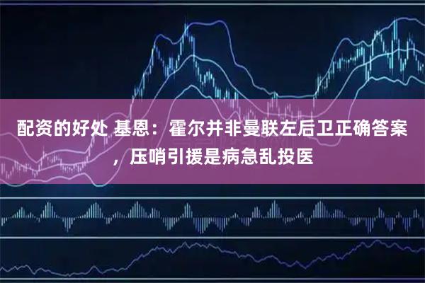 配资的好处 基恩：霍尔并非曼联左后卫正确答案，压哨引援是病急乱投医